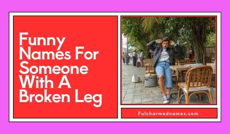 Funny Names For Someone With A Broken Leg